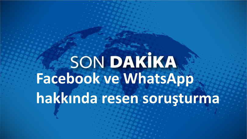 Facebook ve WhatsApp hakkında resen soruşturma