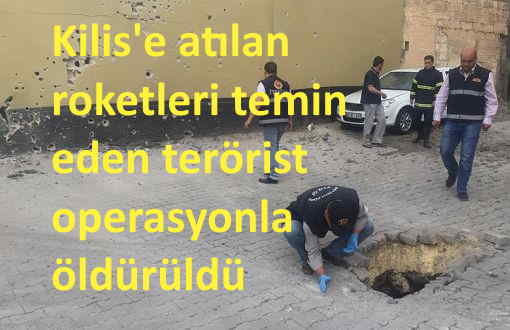 Kilis’e 2016 yılında atılan Roketleri temin eden terörist öldürüldü