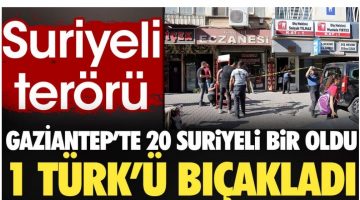 Gaziantep’te 20 Suriyeli bir oldu 1 Türk’ü bıçakladı